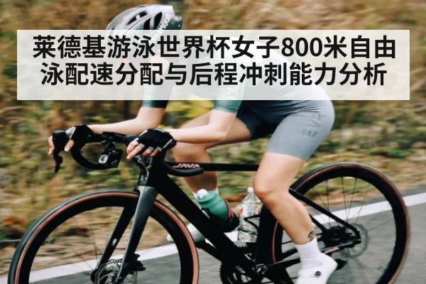 莱德基游泳世界杯女子800米自由泳配速分配与后程冲刺能力分析