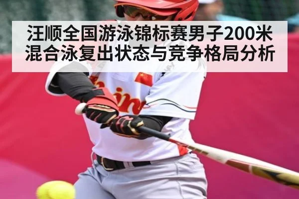 汪顺全国游泳锦标赛男子200米混合泳复出状态与竞争格局分析