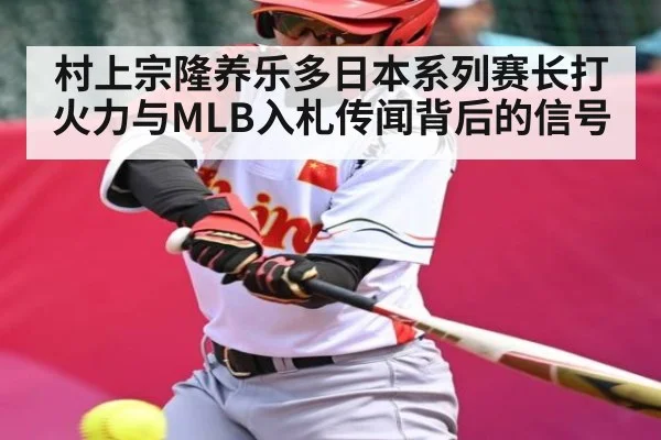 村上宗隆养乐多日本系列赛长打火力与MLB入札传闻背后的信号