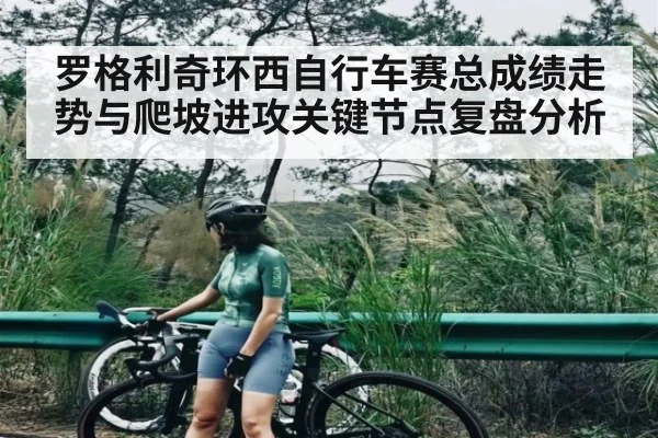 罗格利奇环西自行车赛总成绩走势与爬坡进攻关键节点复盘分析